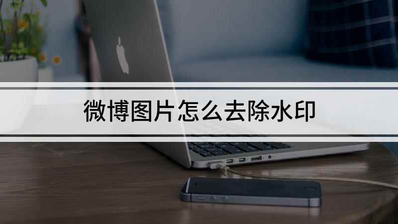 微博图片怎么去除水印(微博的图片怎么去水印)