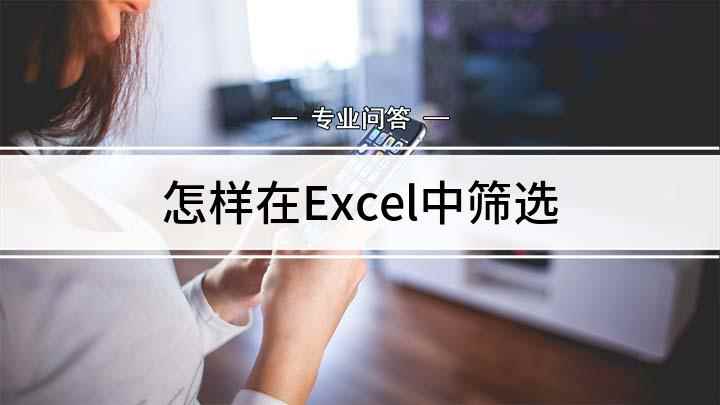 怎样在Excel中筛选(Excel筛选怎么使用)