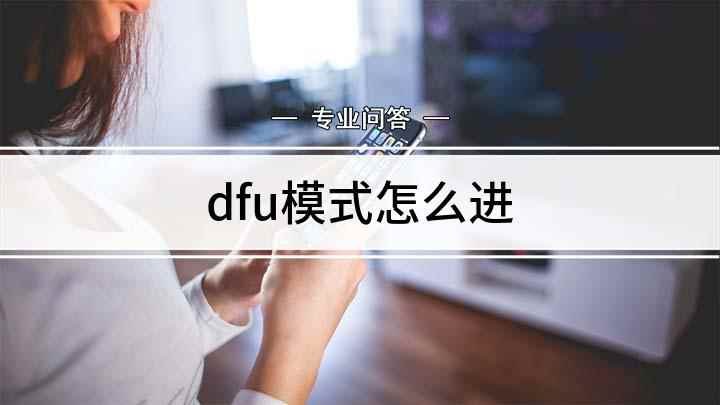 dfu模式怎么进(怎么开启苹果手机的dfu模式)
