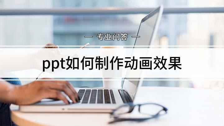 ppt如何制作动画效果(制作好的PPT不仅要在内容上下功夫,还要有好的动画效果)
