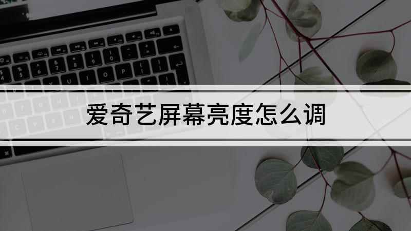 爱奇艺屏幕亮度怎么调(红米k30 i视频演示机)