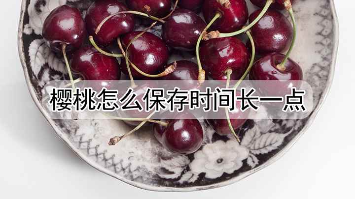 樱桃怎么保存(樱桃怎么保存时间长一点)