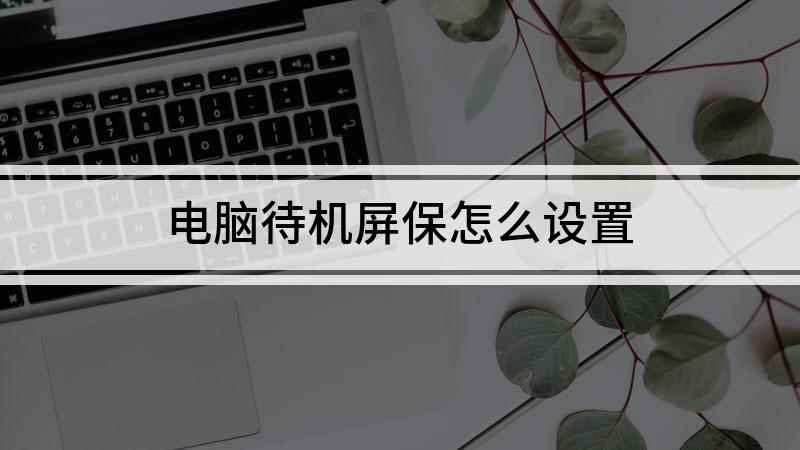 电脑待机屏保怎么设置(本视频演示机型:组装台式机)