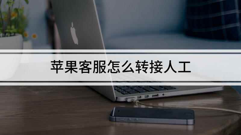 苹果客服怎么转接人工(如何快速打通苹果人工客服的电话)