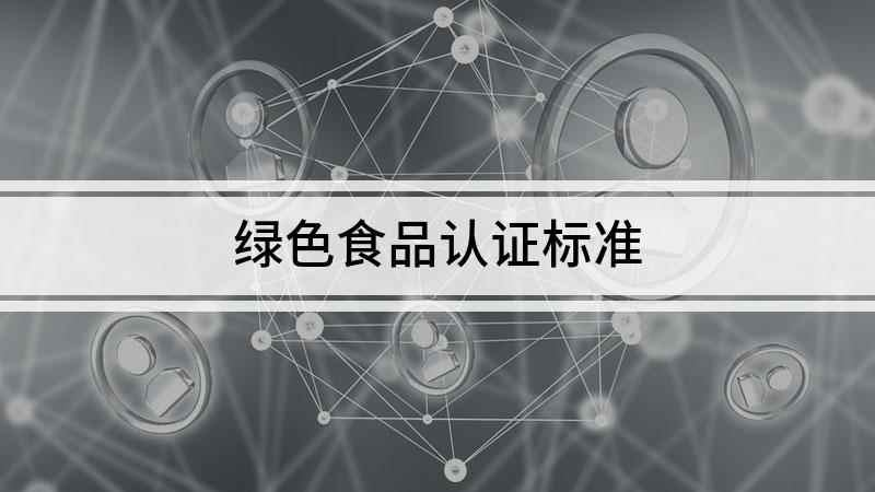 绿色食品认证标准(绿色食品的内容要求有哪些)