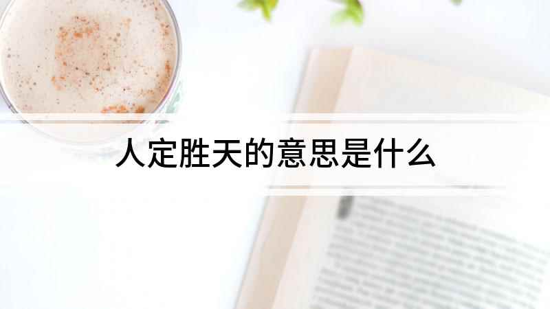 人定胜天的意思是什么(人定胜天,志一动气,君子亦不受造化之陶铸)