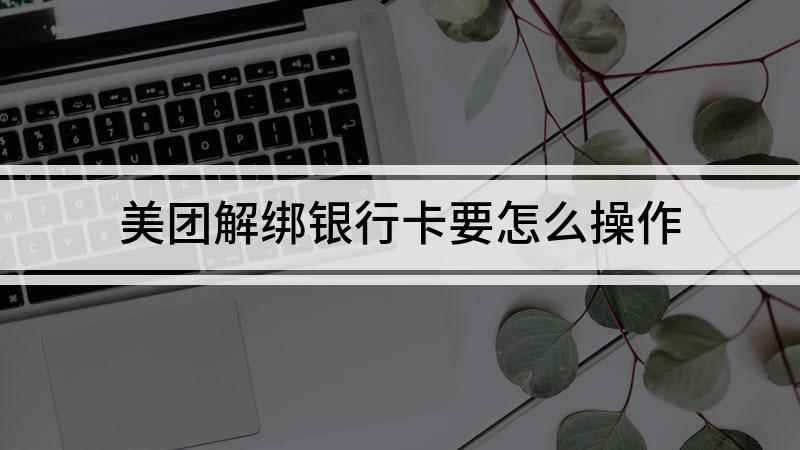 美团解绑银行卡要怎么操作(美团如何取消绑定银行卡)