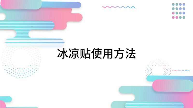 冰凉贴使用方法(冰凉贴怎么用 使用方法)