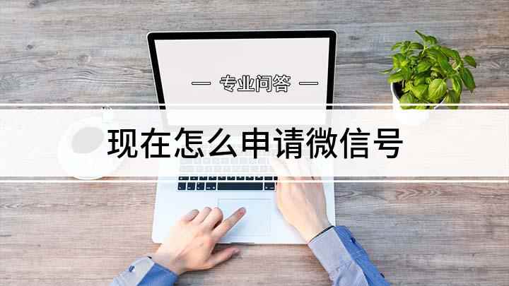 现在怎么申请微信号(越来越多人都使用微信了,怎么样申请微信号)