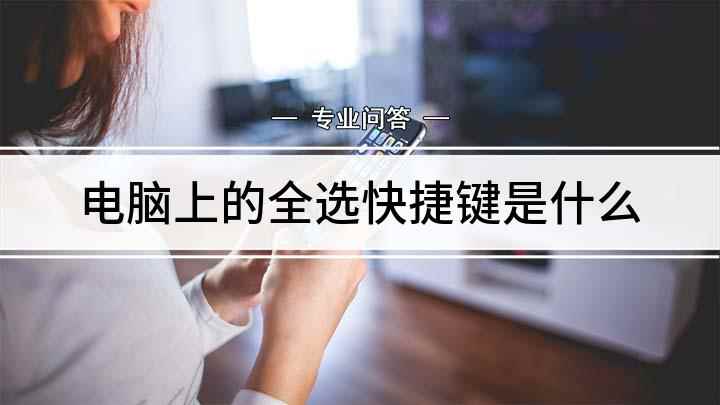 电脑上的全选快捷键是什么(全选的快捷键是什么,适用系统)