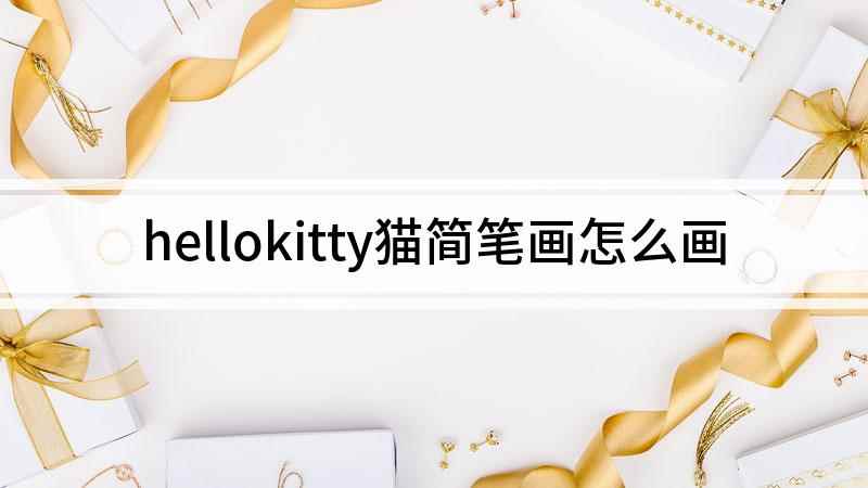 hellokitty猫简笔画怎么画(白纸上先画一个蝴蝶结,画出hello kitty的头部轮廓和)
