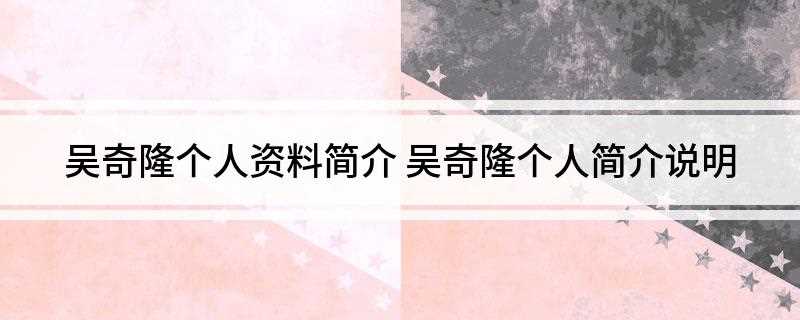 吴奇隆个人资料简介(台湾十大最受欢迎偶像之一)