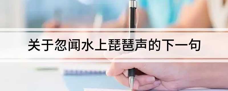 关于忽闻水上琵琶声的下一句(忽闻水上琵琶声的下一句是“主人忘归客不发”)