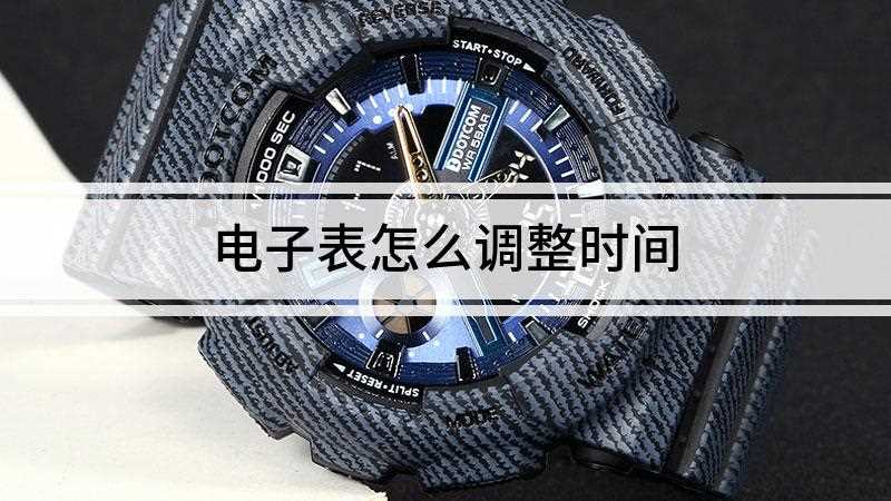 电子表怎么调整时间(电子表调整时间总共需分为4步操作步骤)