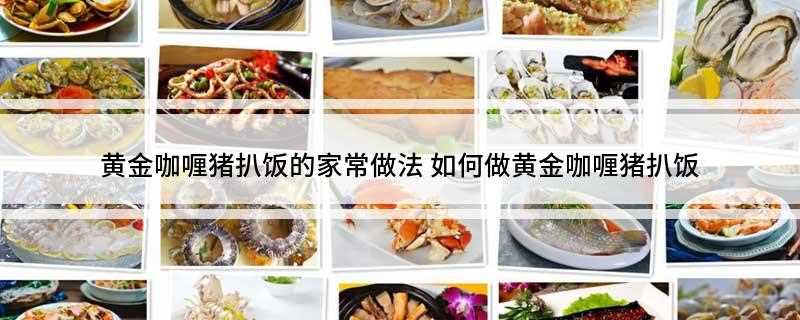 黄金咖喱猪扒饭的家常做法(美食推荐:梅花肉洗净的做法)