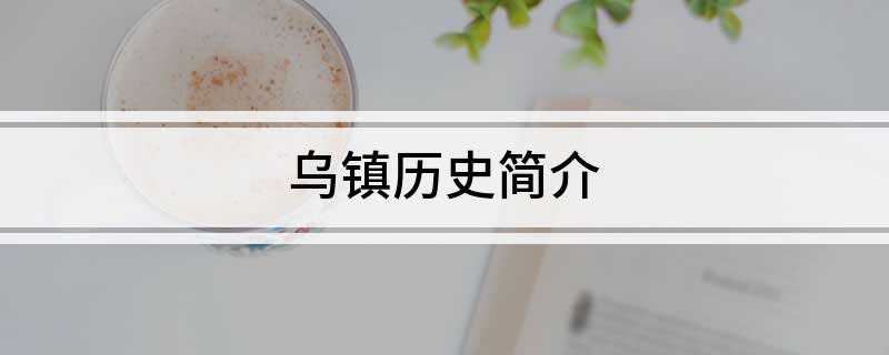 乌镇历史简介(乌镇的名人荟萃,从一千多年前中国最早的诗文总集编选者梁昭明太)
