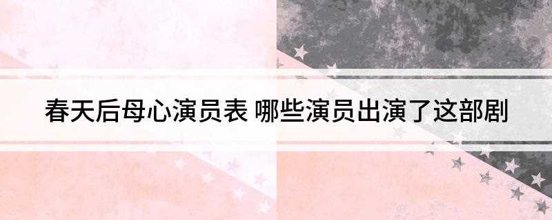 春天后母心演员表(琇娥是本剧的中心,前夫出海打鱼因病暴死海上,被大伯骗嫁给丧妻)