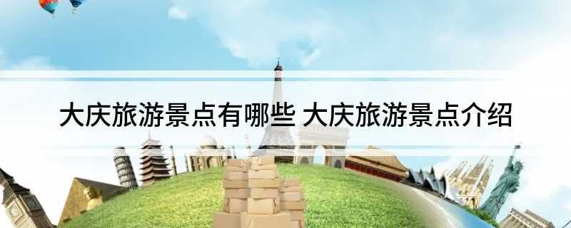 大庆旅游景点有哪些(大庆旅游一定要去的景点有哪些)