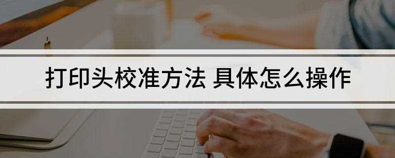 打印头校准方法(打印头校准说明和草体模式下的校准图样)