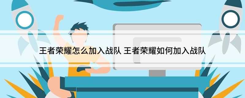 王者荣耀怎么加入战队(好友怎么拉别人进战队)
