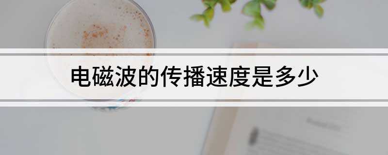 电磁波的传播速度是多少(电磁波在各种介质中的传播速度不一样)