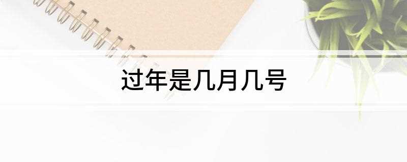 过年是几月几号(2022年农历新年是什么时候)