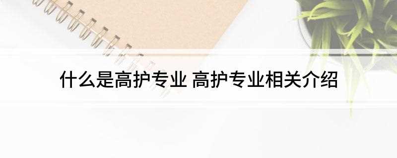 什么是高护专业(高护的全称就是高级护理)