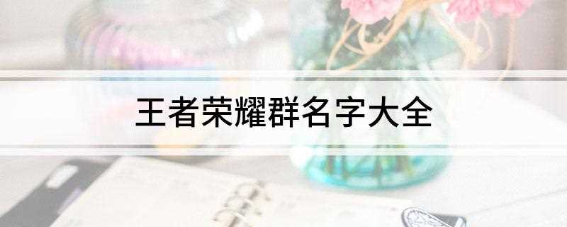 王者荣耀群名字大全(2019年十大梦之队排行榜)