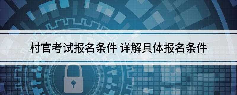 村官考试报名条件(村官考试报名条件:考生具有全国普通高校国家计划内统招、全日制)