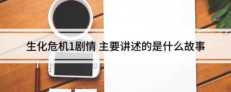生化危机1剧情(《生化危机1》剧情:故事发生在安布雷拉(保护伞)公司的生物工)