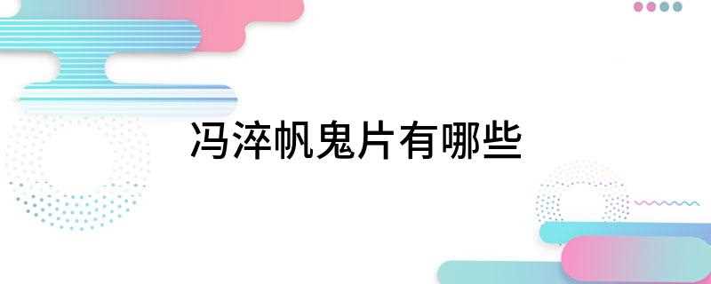 冯淬帆鬼片有哪些(《僵尸家族》、《天师捉奸》是五福星系列喜剧动作类电影)