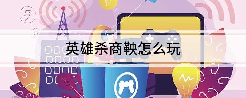 英雄杀商鞅怎么玩(《商鞅》牌技能介绍及玩法)