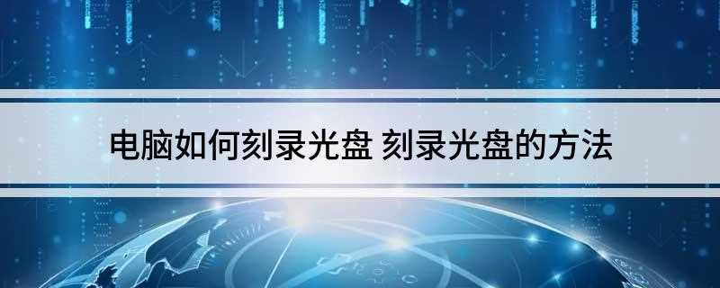 电脑如何刻录光盘(识别电脑是否支持刻录功能)