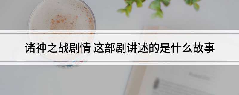 诸神之战剧情(诸神之战剧情:不堪忍受奥林匹斯众神残暴压迫的阿戈斯)