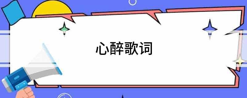 心醉歌词(《心醉》歌词:是你让我心醉让我开心流泪不想入睡不想喝水)