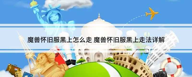 魔兽怀旧服黑上怎么走(阿克莱德怎么走近与他对话)