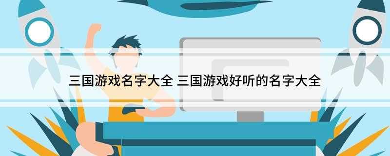 三国游戏名字大全(断桥烟雨 相思醉 落花有意、流水无情)