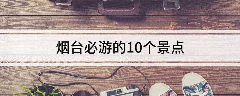 烟台必游的10个景点