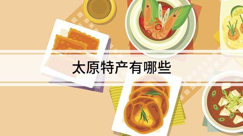 太原特产有哪些(太原的特产有山西老陈醋、晋祠大米、太谷饼、六味斋酱肉、沙金红)