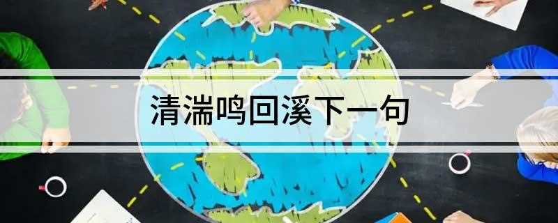 清湍鸣回溪下一句(清湍鸣回溪下一句:绿水绕飞阁)