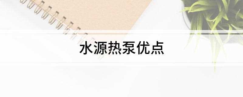 水源热泵优点(水源热泵利用的是清洁的可再生能源的一种技术)
