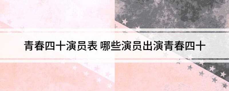 青春四十演员表(叶红与赌徒前夫离婚后带着儿子租住同样离婚的出租车司机)