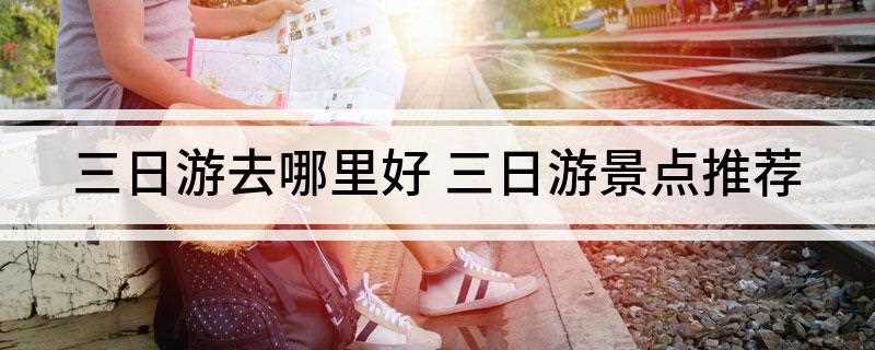 三日游去哪里好(北京凤凰古城十大景点介绍)