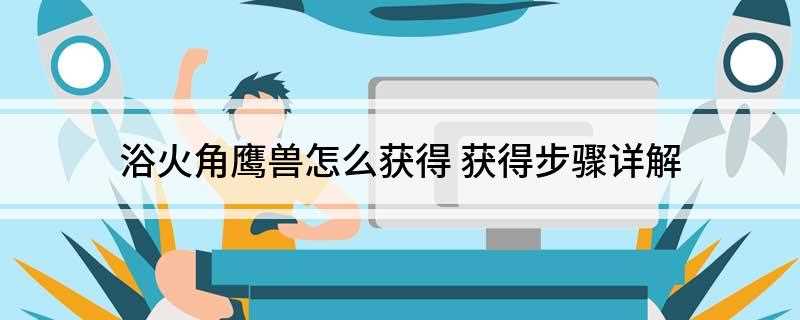 浴火角鹰兽怎么获得(玛洛恩庇护所点亮的条件)