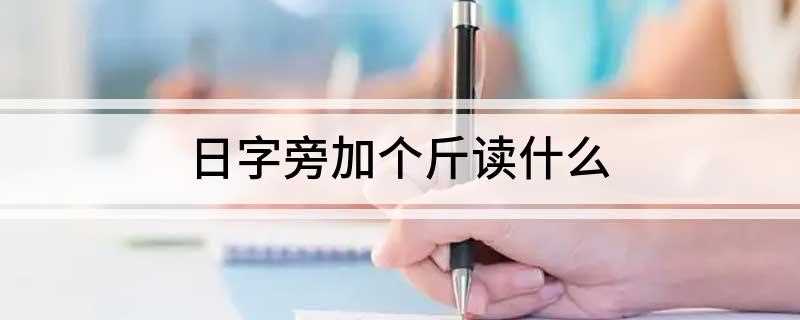 日字旁加个斤读什么