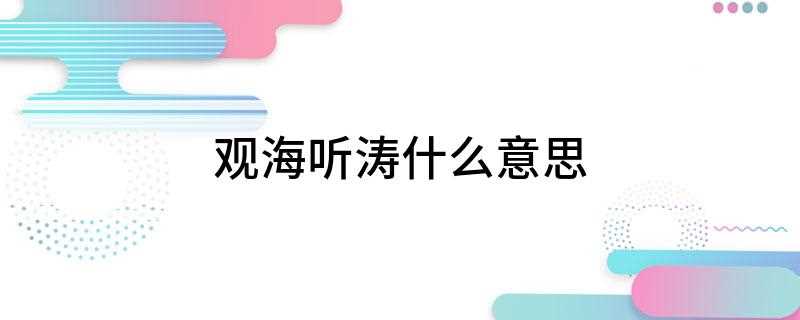 观海听涛什么意思(观海听涛,字面意思就是观看大海的美景,倾听着波涛的声音)