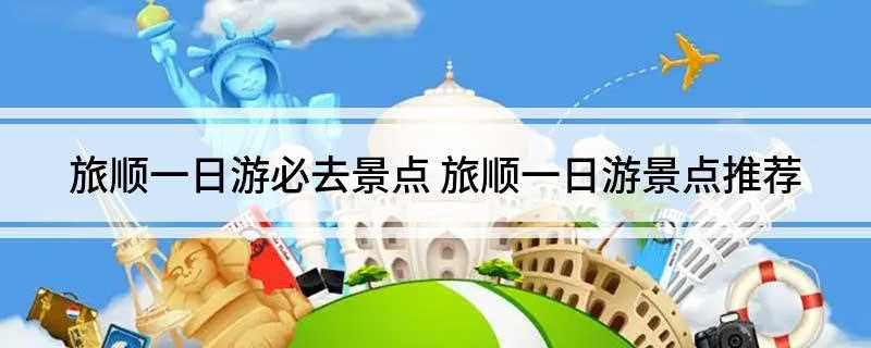 旅顺一日游必去景点(大连旅顺军港旅顺博物馆)
