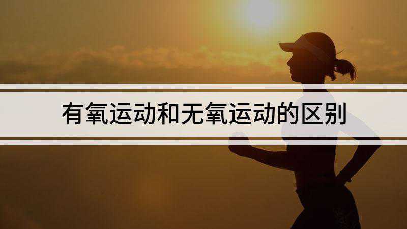 有氧运动和无氧运动的区别(有氧和无氧运动的区别)