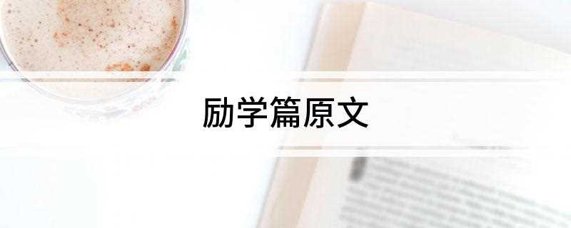 励学篇原文(富家不用买良田,书中自有颜如玉)