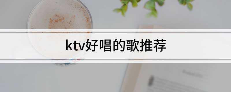 ktv好唱的歌推荐(ktv比较好唱的歌有哪些)